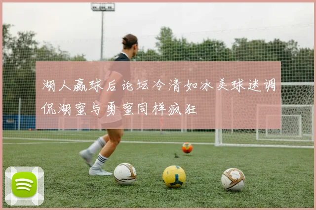 湖人赢球后论坛冷清如冰美球迷调侃湖蜜与勇蜜同样疯狂
