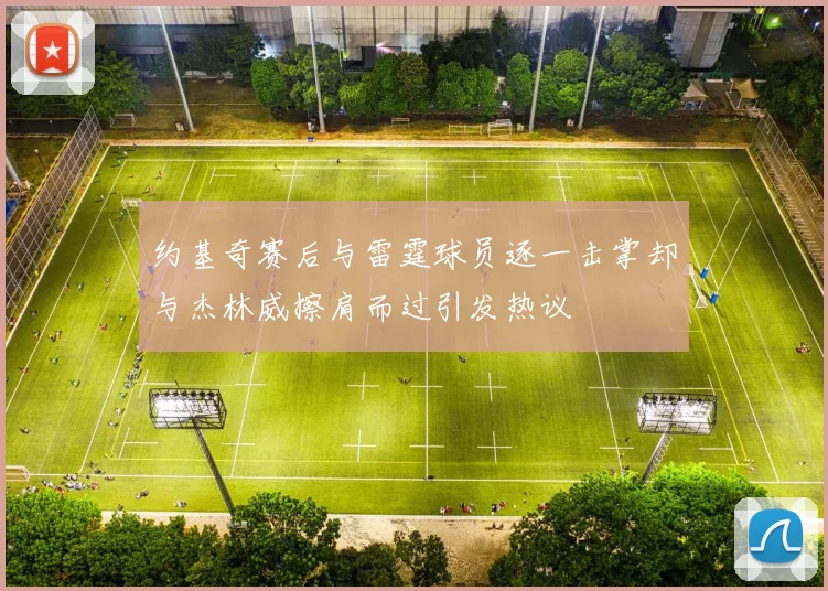 约基奇赛后与雷霆球员逐一击掌却与杰林威擦肩而过引发热议