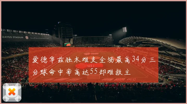 爱德华兹独木难支全场最高34分三分球命中率高达55却难救主