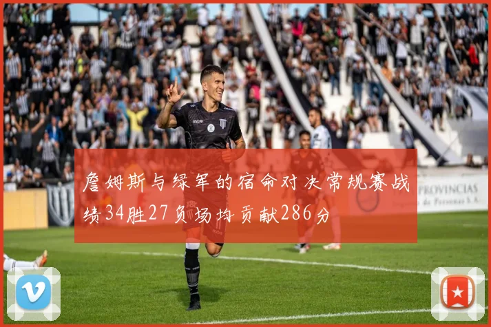 詹姆斯与绿军的宿命对决常规赛战绩34胜27负场均贡献286分