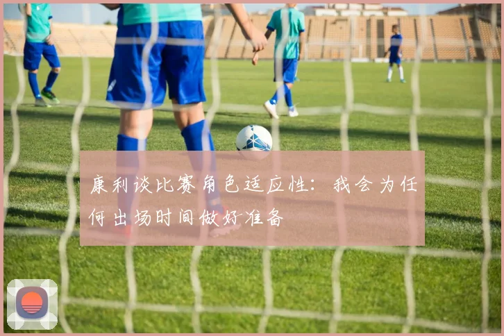 康利谈比赛角色适应性：我会为任何出场时间做好准备