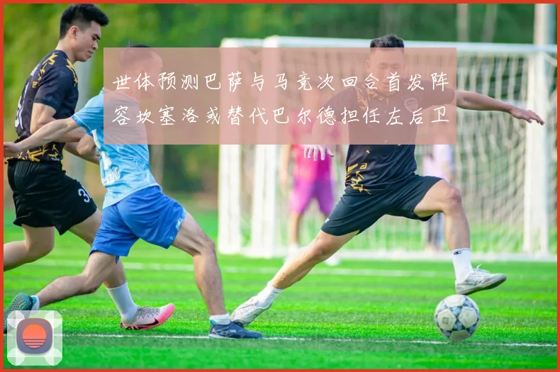 世体预测巴萨与马竞次回合首发阵容坎塞洛或替代巴尔德担任左后卫